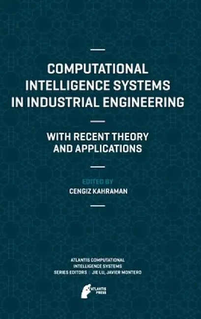 Computational Intelligence Systems in Industrial Engineering: With Recent Theory and Applications by Cengiz Kahraman