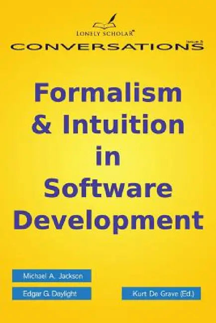 Formalism & Intuition in Software Development by Michael A. Jackson, Edgar G. Daylight, Kurt De Grave