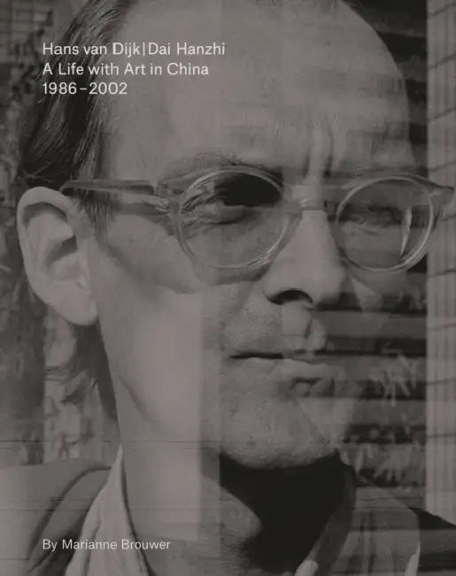 Hans Van Dijk: A Life with Art in China: 1986 - 2002 by Hans Van Dijk, Marianne Brouwer, Samuel Saelemakers