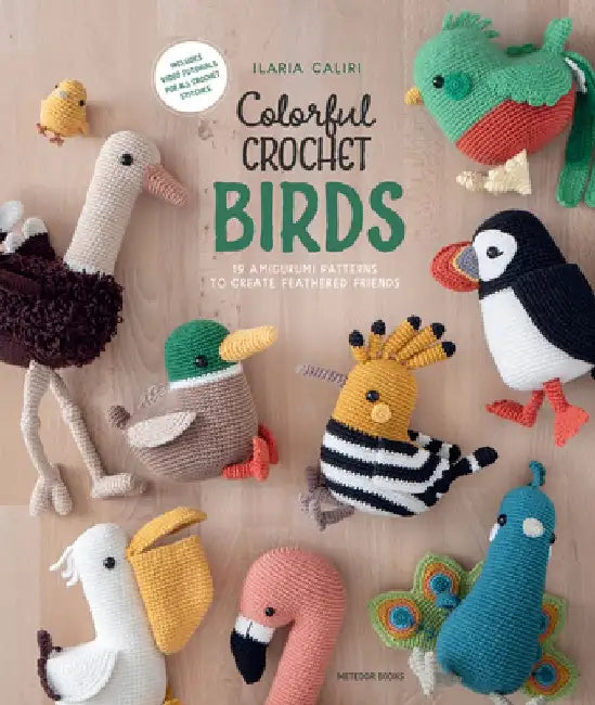 Colorful Crochet Birds: 15 Amigurumi Patterns to Create Feathered Friends by Ilaria Caliri
