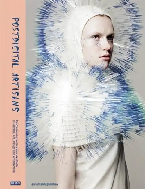 Postdigital Artisans: Craftsmanship with a New Aesthetic in Fashion, Art, Design and Architecture by Jonathan Openshaw
