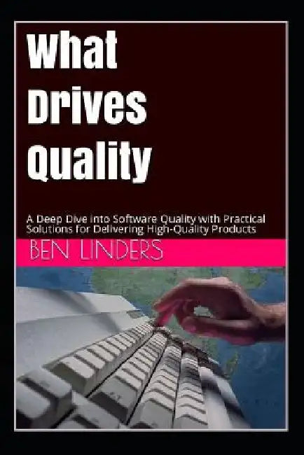 What Drives Quality: A Deep Dive Into Software Quality with Practical Solutions for Delivering High-Quality Products by Bill Curtis