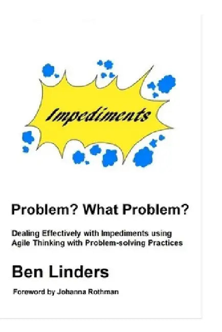 Problem? What Problem?: Dealing Effectively with Impediments using Agile Thinking with Problem-solving Practices by Johanna Rothman