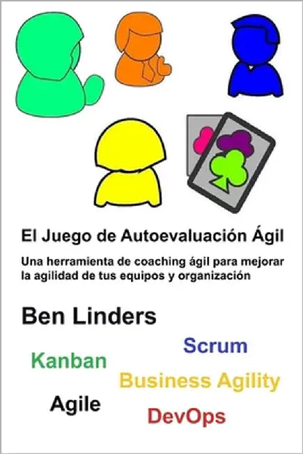 El Juego de Autoevaluación Ágil: Une herramienta de coaching ágil para mejorar la agilidad de tus equipos y organización by Linders, Ben