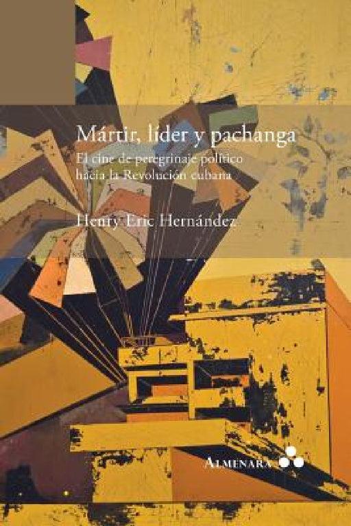 Mártir, líder y pachanga. El cine de peregrinaje político hacia la Revolución cubana by Henry Eric Hernández