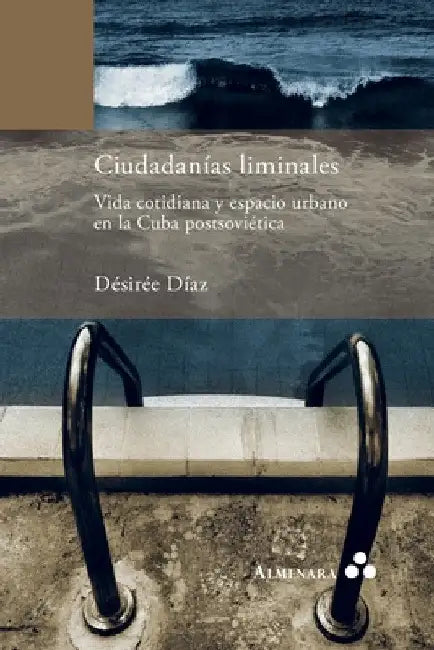 Ciudadanías liminales. Vida cotidiana y espacio urbano en la Cuba postsoviética by Désirée Díaz