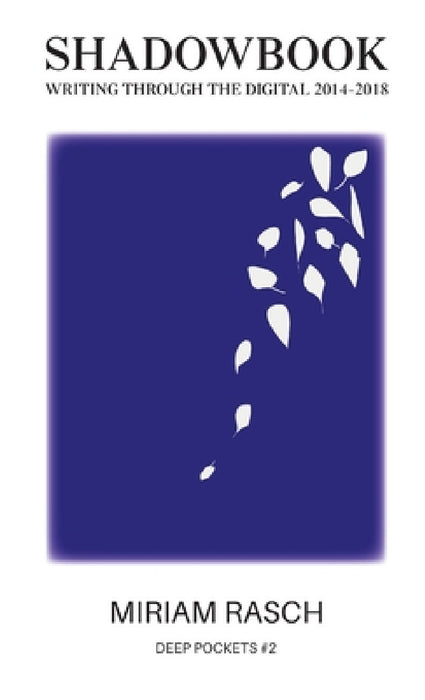 Shadowbook: Writing Through the Digital 2014-2018 by Miriam Rasch
