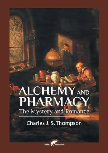Alchemy and Pharmacy: The Mystery and Romance by Charles J. S. Thompson