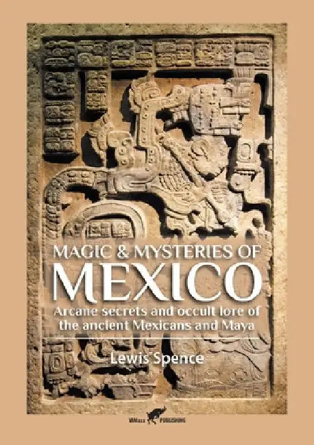 Magic & Mysteries of Mexico: Arcane secrets and occult lore of the ancient Mexicans and Maya by Lewis Spence