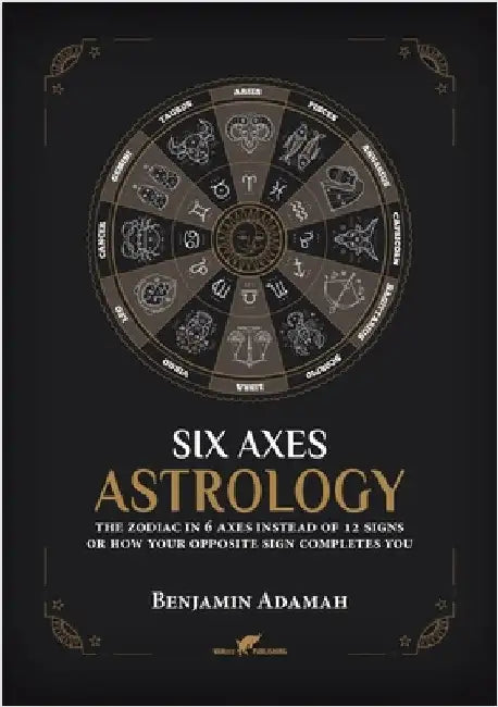Six Axes Astrology: The zodiac in 6 axes instead of 12 signs or how your opposite sign completes you by Adamah, Benjamin