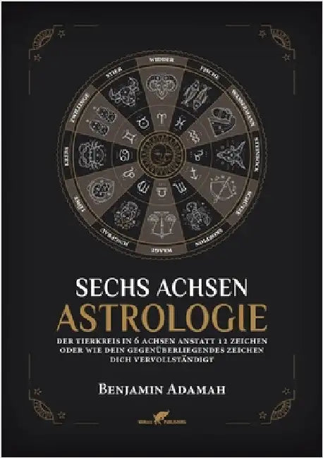 Sechs Achsen Astrologie: Der Tierkreis in 6 Achsen anstatt 12 Zeichen oder wie dein gegenüberliegendes Zeichen dich vervollständigt by Adamah, Benjamin