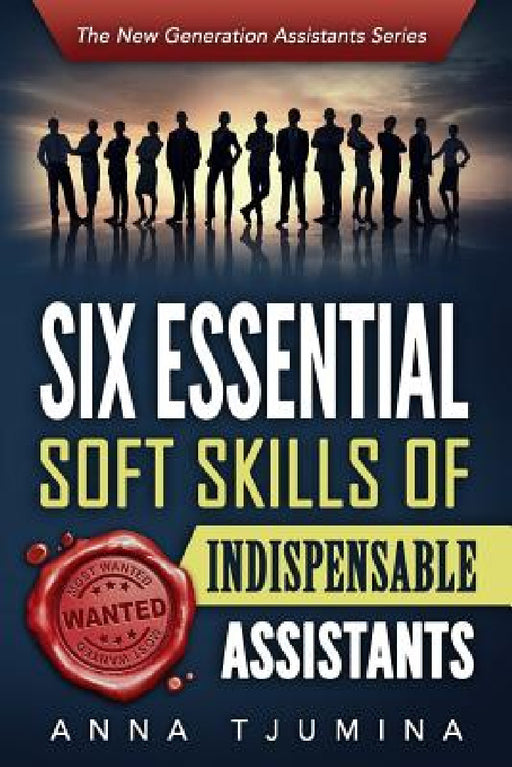 Six Essential Soft Skills of Indispensable Assistants: How PA personal development will secure your position by Anna Tjumina