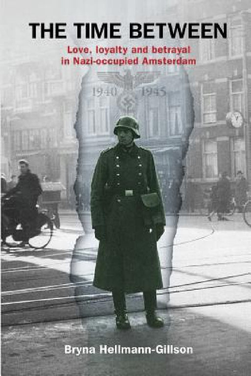 The Time Between: Love, loyalty and betrayal in Nazi-occupied Amsterdam by Bryna Hellmann-Gillson