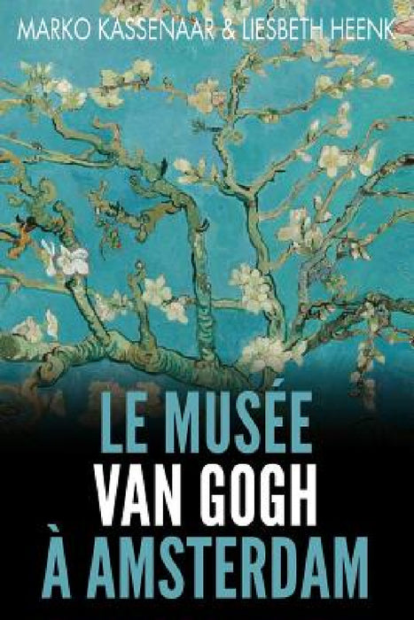 Le Musée Van Gogh à Amsterdam: Les pièces maîtresses de la collection by Marko Kassenaar