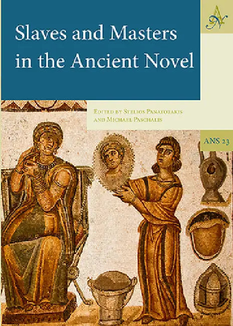 Slaves and Masters in the Ancient Novel by Stelios Panayotakis, Michael Paschalis