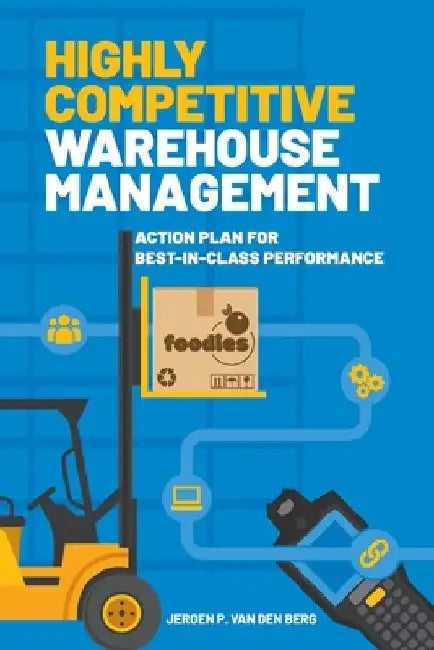 Highly Competitive Warehouse Management: Action plan for best-in-class performance by Jeroen P. Van Den Berg