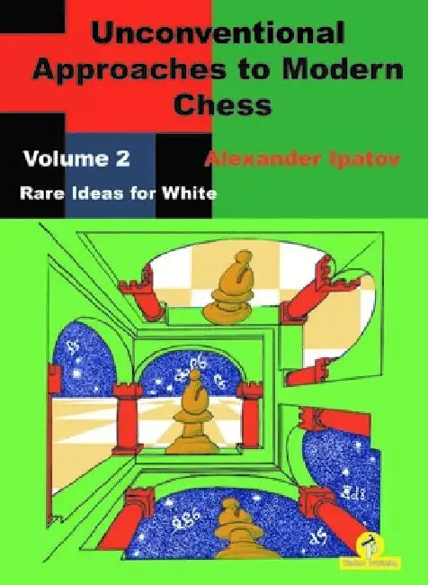 Unconventional Approaches to Modern Chess: Volume 2 - Rare Ideas for White by Alexander Ipatov