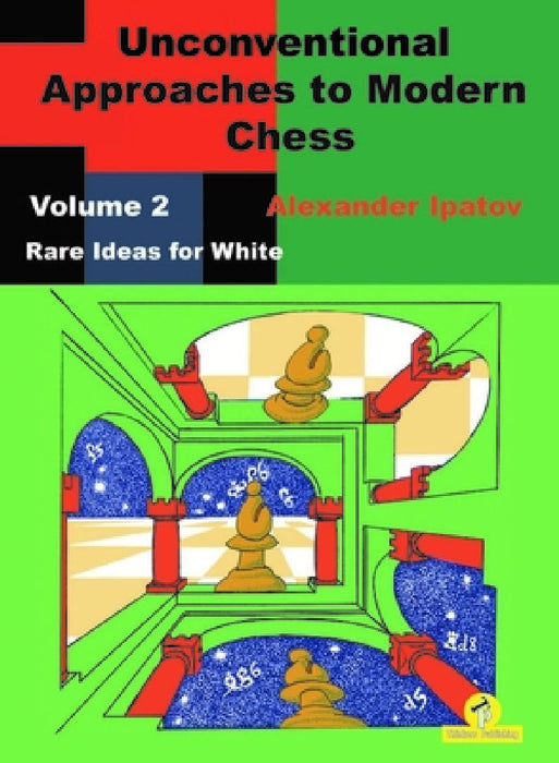 Unconventional Approaches to Modern Chess: Volume 2 - Rare Ideas for White by Alexander Ipatov
