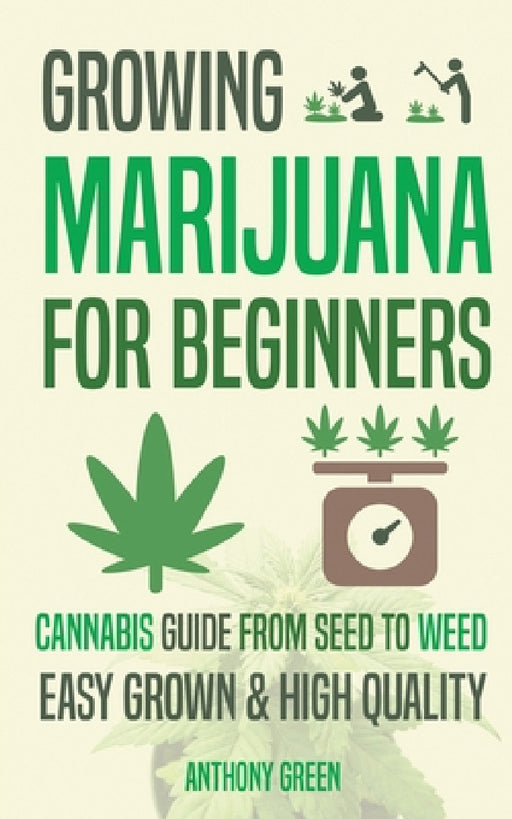 Growing Marijuana for Beginners: Cannabis Growguide - From Seed to Weed by Anthony Green, Aaron Hammond