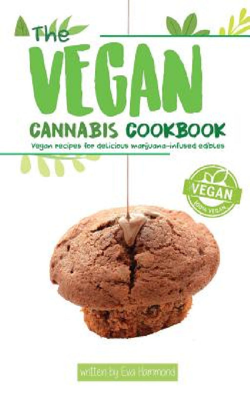 The Vegan Cannabis Cookbook: Vegan Recipes For Delicious Marijuana-Infused Edibles by Eva Hammond, Aaron Hammond