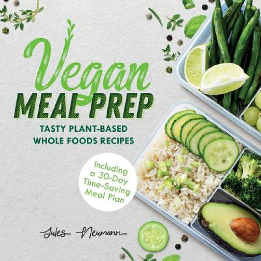 Vegan Meal Prep: Tasty Plant-Based Whole Foods Recipes (Including a 30-Day Time-Saving Meal Plan) by Jules Neumann
