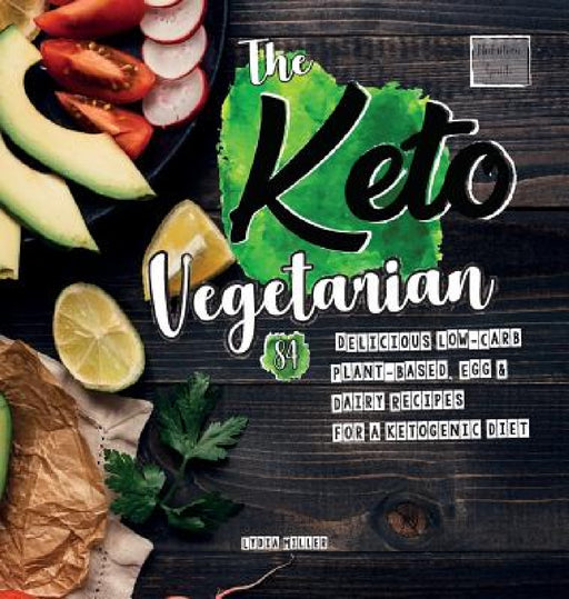 The Keto Vegetarian: 84 Delicious Low-Carb Plant-Based, Egg & Dairy Recipes For A Ketogenic Diet (Nutrition Guide) by Lydia Miller