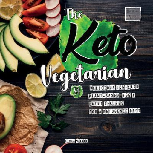 The Keto Vegetarian: 84 Delicious Low-Carb Plant-Based, Egg & Dairy Recipes For A Ketogenic Diet (Nutrition Guide) by Lydia Miller