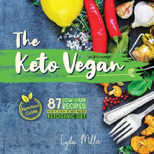 The Keto Vegan: 87 Low-Carb Recipes For A 100% Plant-Based Ketogenic Diet (Nutrition Guide) by Lydia Miller