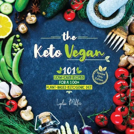 The Keto Vegan: 101 Low-Carb Recipes For A 100% Plant-Based Ketogenic Diet (Recipe-Only Edition) by Lydia Miller
