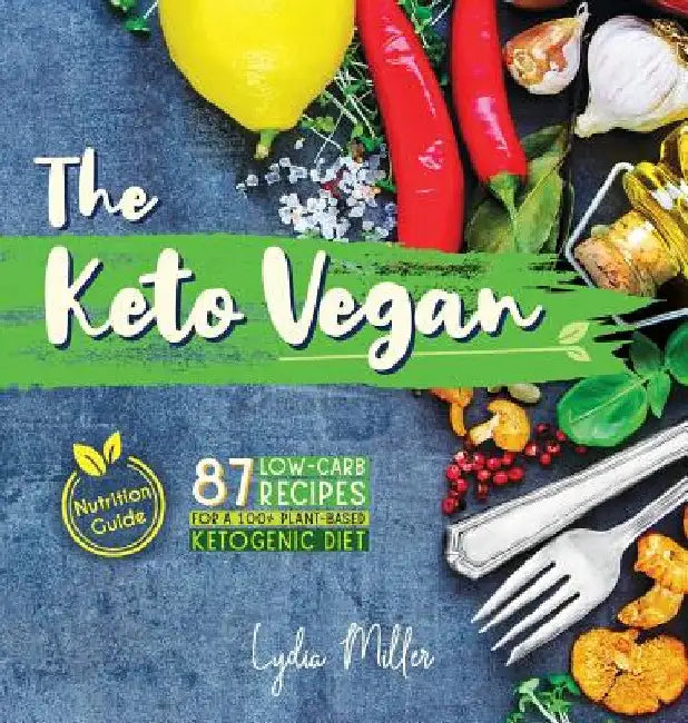 The Keto Vegan: 87 Low-Carb Recipes For A 100% Plant-Based Ketogenic Diet (Nutrition Guide) by Lydia Miller