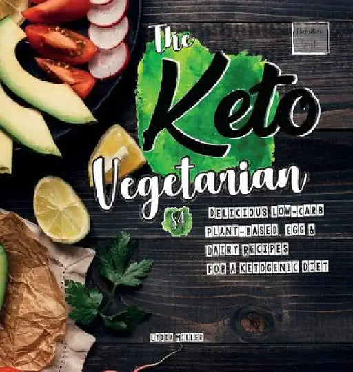 The Keto Vegetarian: 84 Delicious Low-Carb Plant-Based, Egg & Dairy Recipes For A Ketogenic Diet (Nutrition Guide), 2nd Edition by Lydia Miller