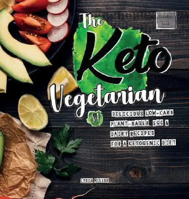 The Keto Vegetarian: 84 Delicious Low-Carb Plant-Based, Egg & Dairy Recipes For A Ketogenic Diet (Nutrition Guide), 2nd Edition by Lydia Miller
