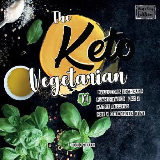 The Keto Vegetarian: 101 Delicious Low-Carb Plant-Based, Egg & Dairy Recipes For A Ketogenic Diet (Recipe-Only Edition), 2nd Edition by Lydia Miller
