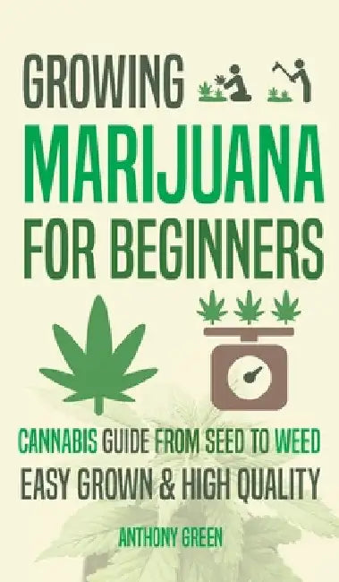 Growing Marijuana for Beginners: Cannabis Growguide - From Seed to Weed by Anthony Green