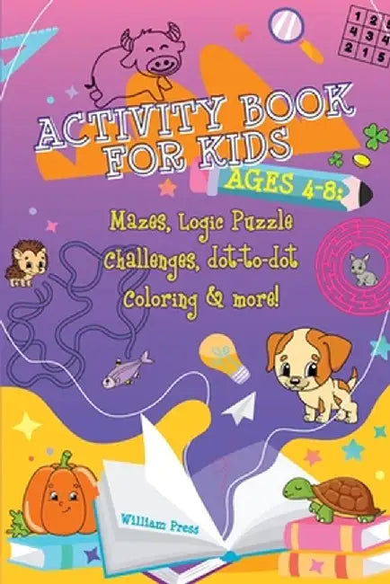 Activity Book for Kids Ages 4-8: Fun & Challenging Mazes, Logic Puzzle Challenges & Dot to Dot Coloring by William Press