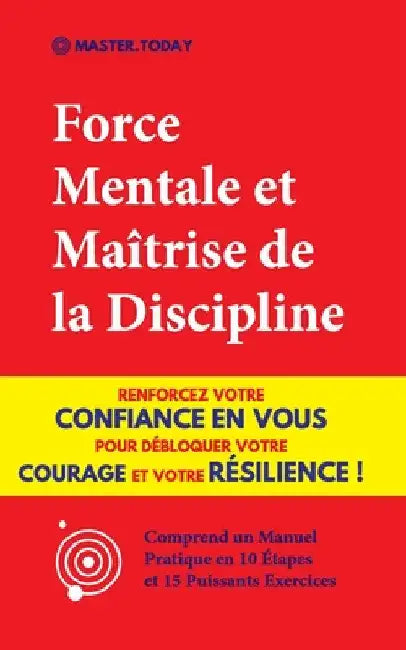 Force Mentale et Maîtrise de la Discipline: Renforcez votre Confiance en vous pour Débloquer votre Courage et votre Résilience ! (Comprend un Manuel P by Master Today