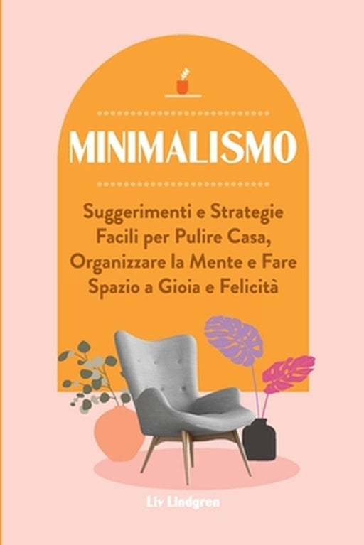 Minimalismo: Suggerimenti e Strategie Facili per Pulire Casa, Organizzare la Mente e Fare Spazio a Gioia e Felicità by LIV Lindgren