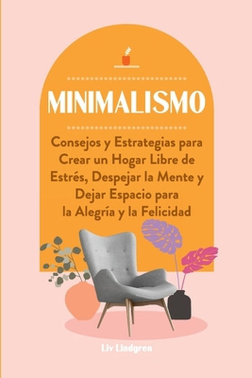 Minimalismo: Consejos y Estrategias para Crear un Hogar Libre de Estrés, Despejar la Mente y Dejar Espacio para la Alegría y la Fel by LIV Lindgren