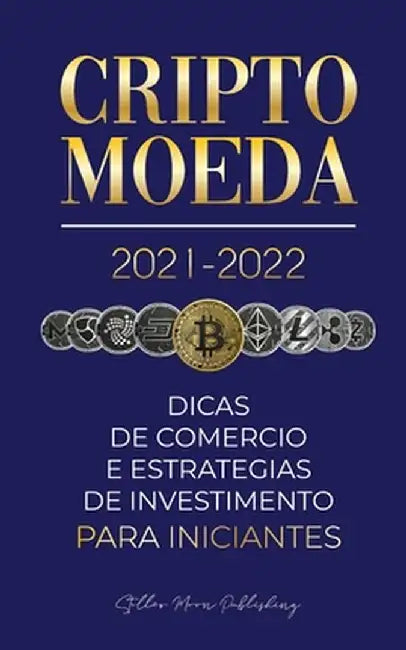 Criptomoeda 2021-2022: Dicas de Comércio e Estratégias de Investimento para Iniciantes (Bitcoin, Ethereum, Ripple, Doge, Cardano, Shiba, Safe by Stellar Moon Publishing
