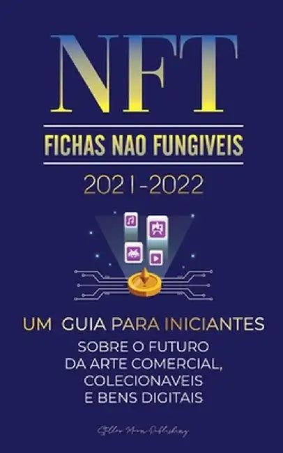 NFT (Fichas Não Fungíveis) 2021-2022: Um Guia para Iniciantes Sobre o Futuro da Arte Comercial, Colecionáveis e Bens Digitais (OpenSea, Rarible, Crypt by Stellar Moon Publishing