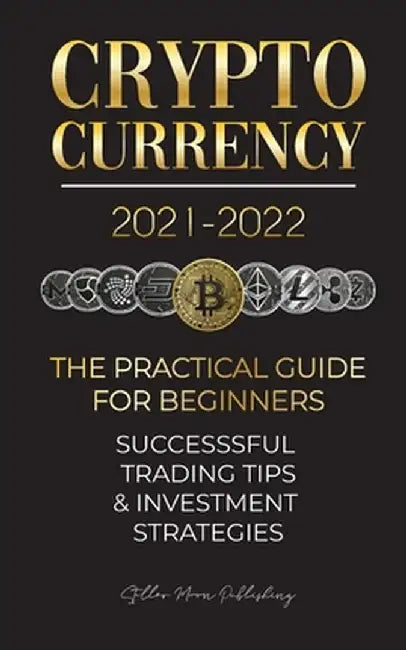 Cryptocurrency 2021-2022: The Practical Guide for Beginners - Successful Investment Strategies & Trading Tips (Bitcoin, Ethereum, Ripple, Doge, by Stellar Moon Publishing