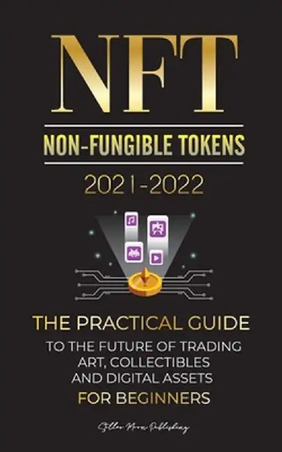 NFT (Non-Fungible Tokens) 2021-2022: The Practical Guide to Future of Trading Art, Collectibles and Digital Assets for Beginners (OpenSea, Rarible, Cr by Stellar Moon Publishing