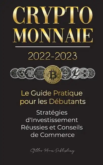 Crypto-Monnaie 2022-2023 - Le Guide Pratique pour les Débutants - Stratégies d'Investissement Réussies et Conseils de Commerce (Bitcoin, Ethereum, Rip by Stellar Moon Publishing