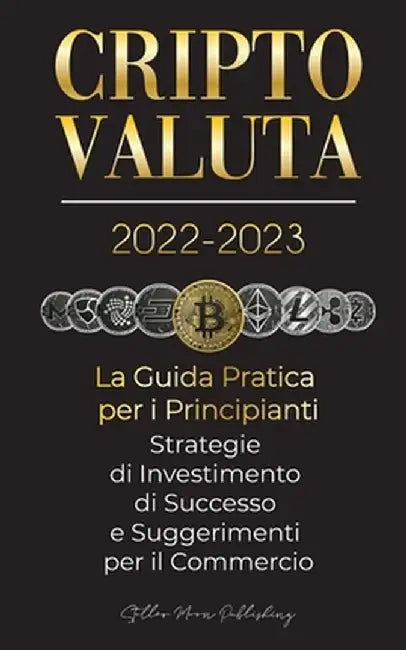 Criptovaluta 2022-2023 - La Guida Pratica per i Principianti - Strategie di Investimento di Successo e Suggerimenti per il Commercio (Bitcoin, Ethereu by Stellar Moon Publishing