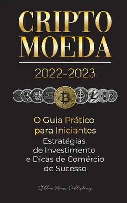 Criptomoeda 2022-2023 - O Guia Prático para Iniciantes - Estratégias de Investimento e Dicas de Negociação de Sucesso (Bitcoin, Ethereum, Ripple, Doge by Stellar Moon Publishing
