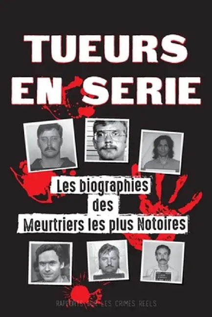 Tueurs en Série: Les biographies des Meurtriers les plus Notoires (Dans l'Esprit et les Méthodes des Psychopathes, Sociopathes et Torti by Rapports Sur Les Crimes Réels