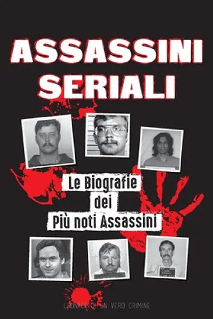Assassini Seriali: Le Biografie dei Più noti Assassini (Dentro le Menti e i Metodi di Psicopatici, Sociopatici e Torturatori) by Cronaca Di Un Vero Crimine