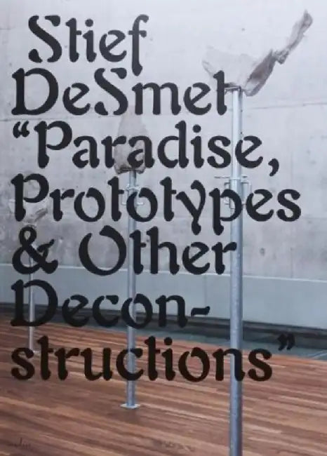 Paradise, Prototypes & Other Deconstructions by Stief DeSmet