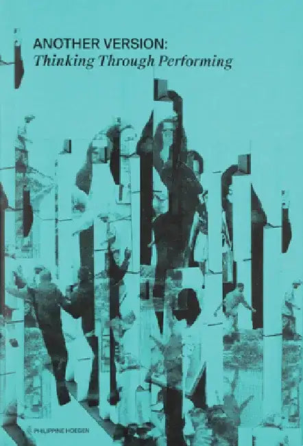 Another Version: Thinking Through Performance by Philippine Hoegen