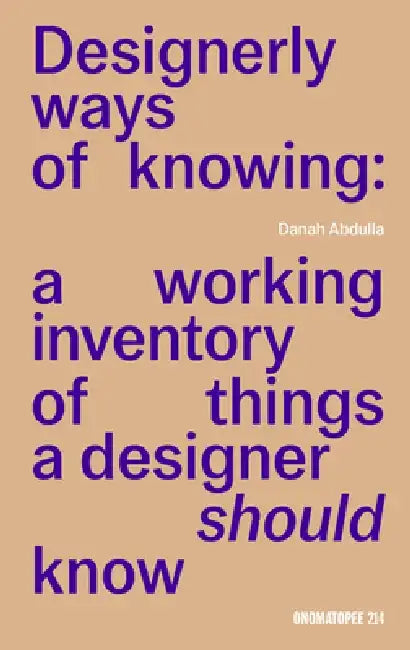 Designerly Ways of Knowing: A Working Inventory of Things a Designer Should Know by Danah Abdulla